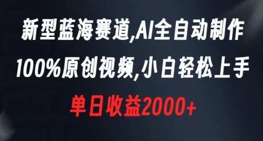 蓝海赛道，AI全自动制作，100%原创视频，新手轻松上手，单日收益2000+【揭秘】 ...