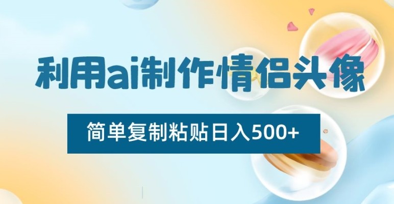 AI制作情侣头像项目，简单复制粘贴日收益500+【揭秘】