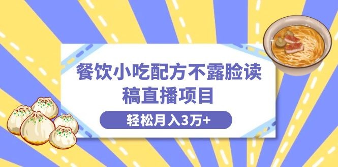 餐饮小吃配方不露脸读稿直播，轻松月入3万+，长期稳定赛道揭秘！