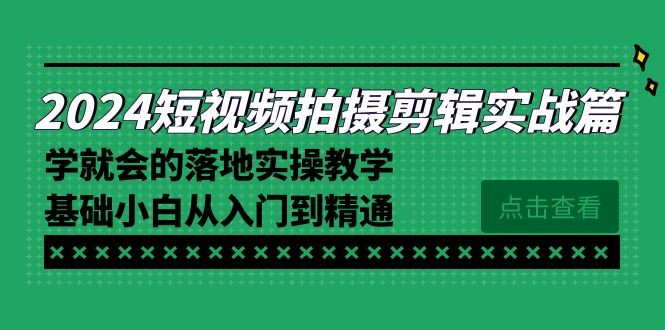 2024短视频拍摄剪辑实操教程，学就会的落地实操教学，基础小白从入门到精通 ...