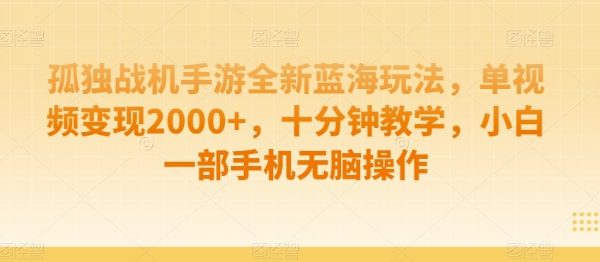 孤独战机手游全新蓝海玩法，单视频变现2000+，十分钟教学，小白一部手机无脑操作【揭秘】 ...