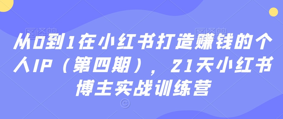 21天小红书博主实战训练营：从0到1在小红书打造赚钱的个人IP（第四期）