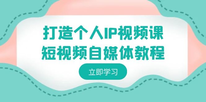 快速打造个人IP视频教程-短视频自媒体运营，个人IP如何定位，如何变现