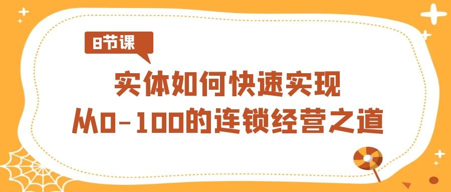 如何快速实现从0-100的实体连锁经营之道（8节视频课）