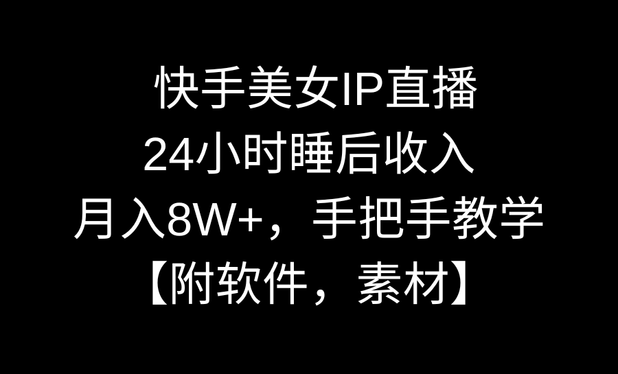 快手美女IP直播，24小时睡后被动收入，月入8W+，手把手教学【附软件，素材】 ...