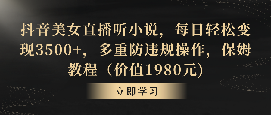 抖音美女直播听小说，每日轻松变现3500+，多重防违规操作，保姆教程（价值1980元) ...