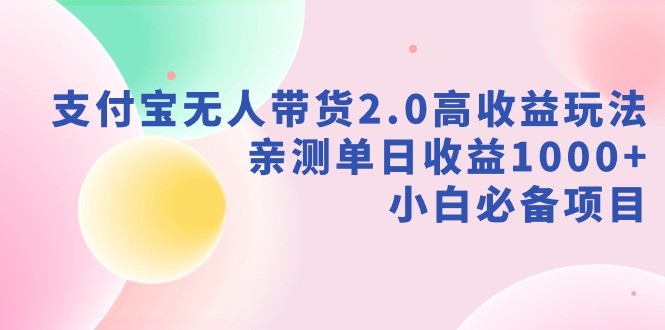 新风口：支付宝无人带货2.0高收益玩法，亲测单日收益1000+，小白项目