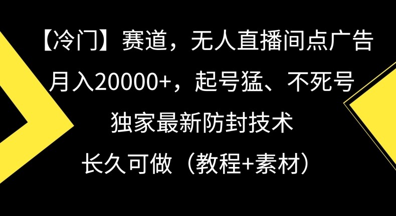 冷门赛道，无人直播间点广告，月入20000+，起号猛、不死号，独家最新防封技术【揭秘】 ...