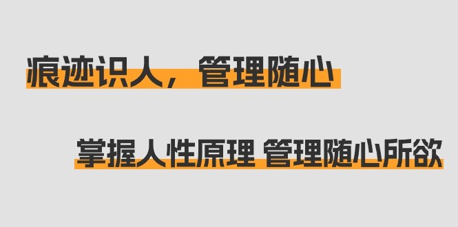 掌握人性原理 管理随心所欲：痕迹 识人，管理随心（31节课）