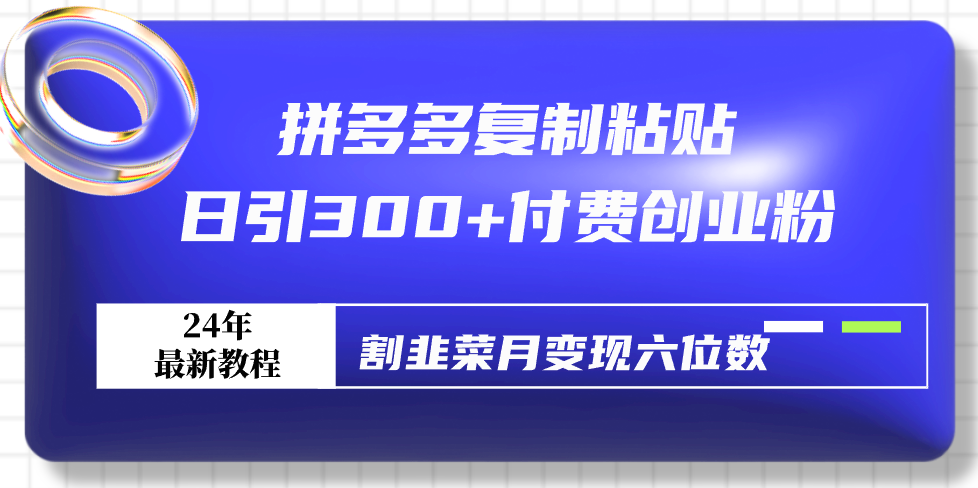 最新拼多多复制粘贴，日引300+付费创业粉，割韭菜月变现六位数