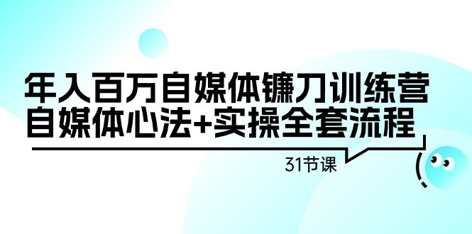 自媒体镰刀训练营：自媒体心法+实操全套流程，年入百万（31节课）