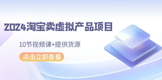 2024年淘宝卖虚拟产品项目，新书易操作，10节视频课+提供货源