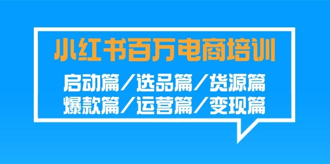 盈利百万小红书电商培训班：启动篇/选品篇/货源篇/爆款篇/运营篇/变现篇