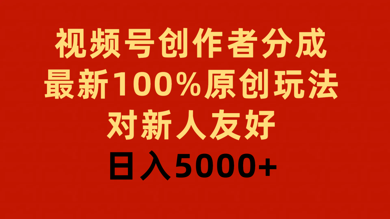 视频号创作者分成，最新100%原创玩法，对新人友好，日入5000