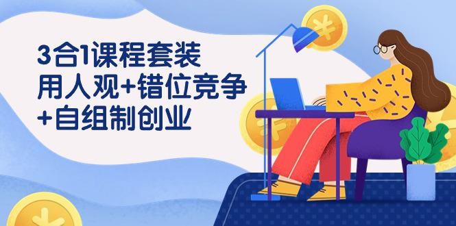 裂变式创业：3 合1课程套装，用人观+错位竞争+自组 制创业（43节课）