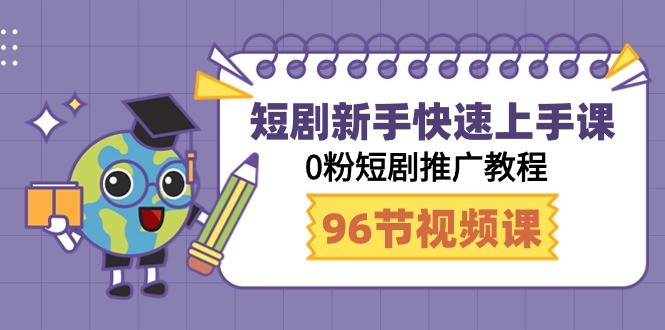 玩赚短剧：新手快速上手课，0粉短剧推广教程（98节视频课）