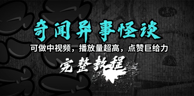 奇闻异事怪谈完整教程，可做中视频，播放量超高，点赞巨给力（教程+素材） ...