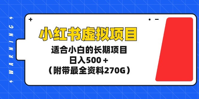 玩转小红书虚拟项目，适合新手小白的长期项目，日入500＋（附带最全资料270G） ...