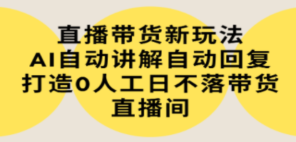 直播带货新玩法，AI自动讲解自动回复 打造0人工日不落带货直播间-教程+软件 ...