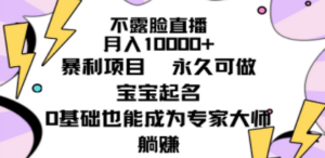 不露脸直播，月入10000+暴利项目，永久可做，宝宝起名（详细教程+软件）