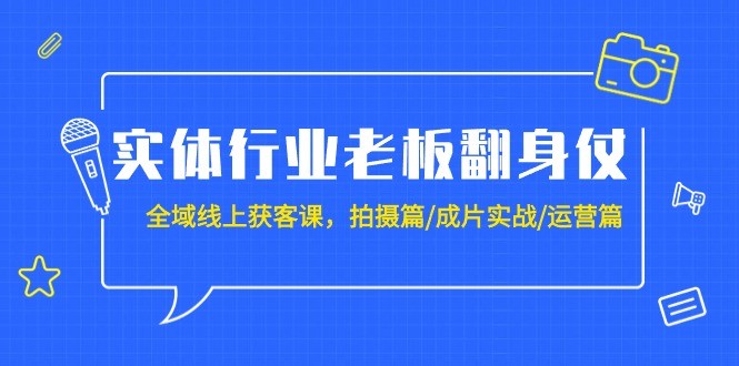 实体行业老板翻身仗：全域-线上获客课，拍摄篇/成片实战/运营篇（20节课） ...