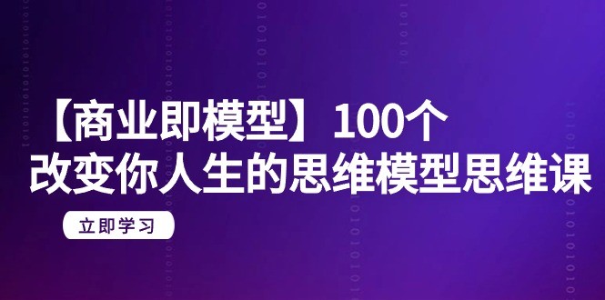 【商业即模型】100个-改变你人生的思维模型思维课-20节-无水印