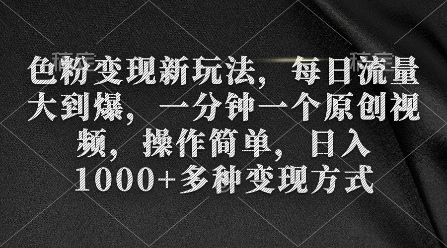 色粉变现新玩法，每日流量大到爆，一分钟一个原创视频，操作简单，日入1千 ...