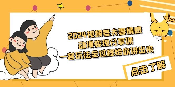 2024视频号夫妻情感动漫变现分享课 一套玩法全过程给你讲出来（教程+素材） ...