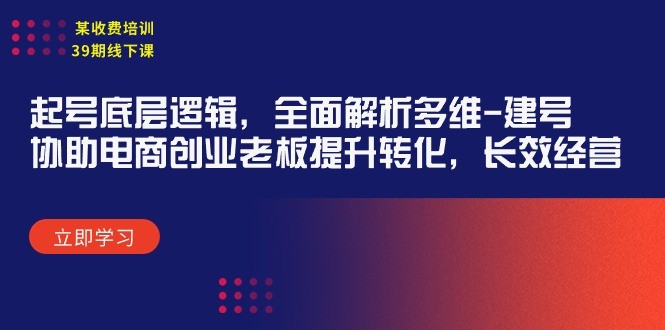 某收费培训39期线下课：起号底层逻辑，全面解析多维 建号，协助电商创业… ...