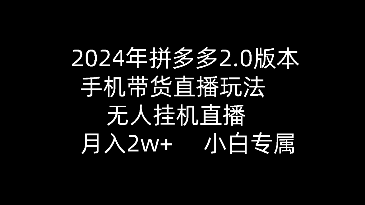 2024年拼多多2.0版本，手机带货直播玩法，无人挂机直播， 月入2w+， 小白专属》的新玩法 ...