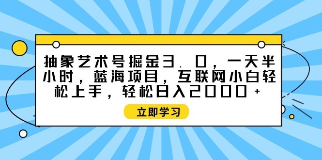 抽象艺术号掘金3.0，一天半小时 ，蓝海项目， 互联网小白轻松上手