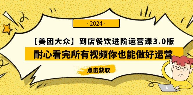 【美团-大众】到店餐饮 进阶运营课程3.0版，耐心看完所有视频你也能做好运营 ...