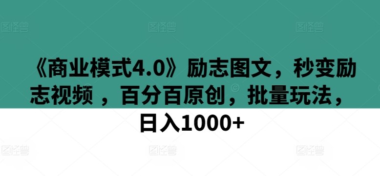 《商业模式4.0》励志图文，秒变励志视频 ，百分百原创，批量玩法，日入1000+【揭秘】 ...