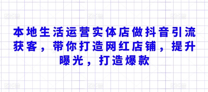 本地生活运营实体店做抖音引流获客，带你打造网红店铺，提升曝光，打造爆款 ...