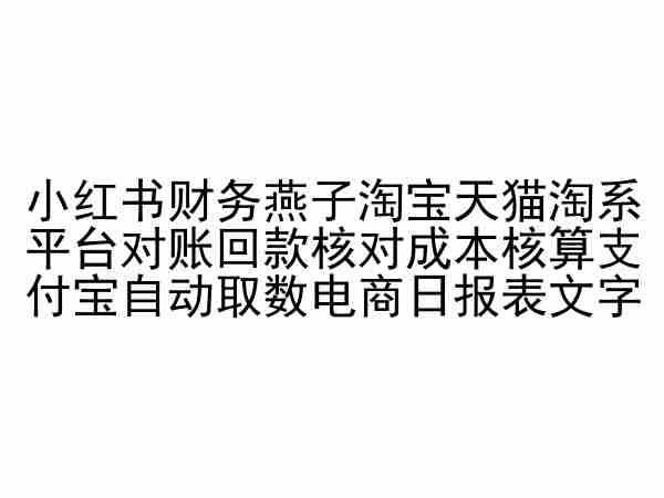 小红书财务燕子淘宝天猫淘系平台对账回款核对成本核算支付宝自动取数电商日报表 ...