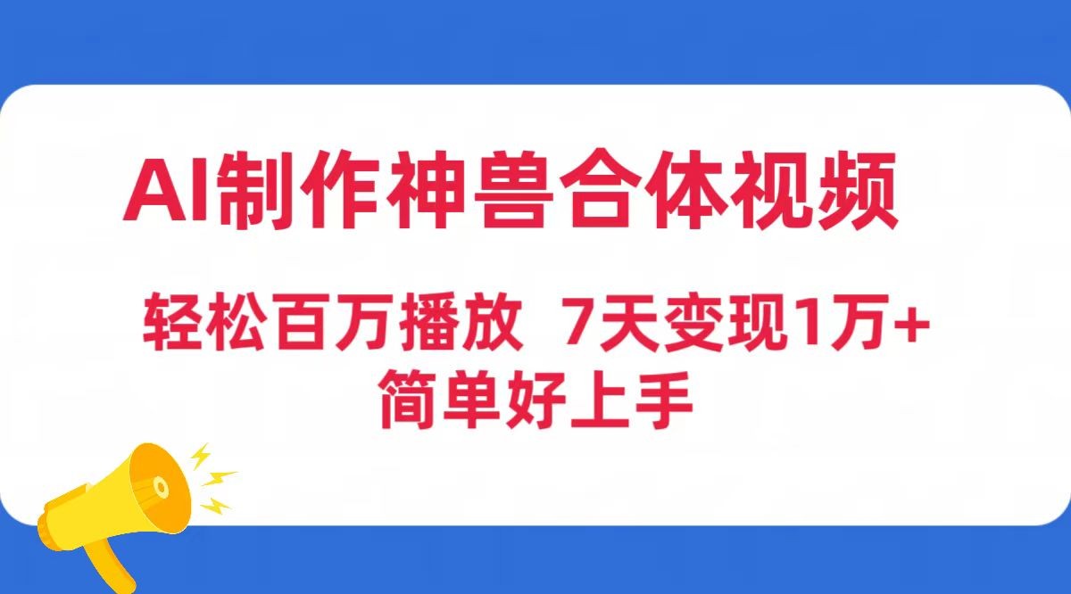 AI制作神兽合体视频，轻松百万播放，七天变现1万+简单好上手（工具+素材） ...