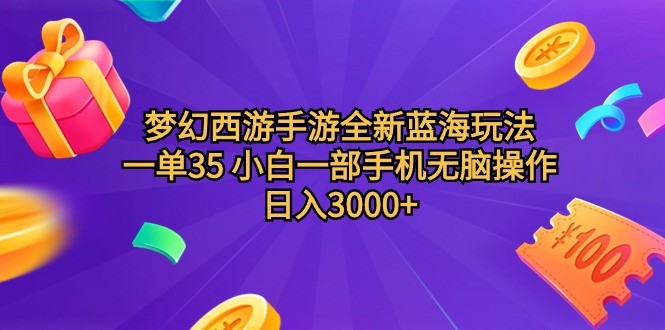 梦幻西游手游全新蓝海玩法，一单35，小白一部手机无脑操作，日入3000+轻轻松松 ...