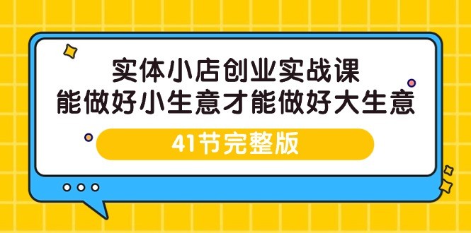 实体开小店创业实战课，能做好小生意才能做好大生意-41节完整版