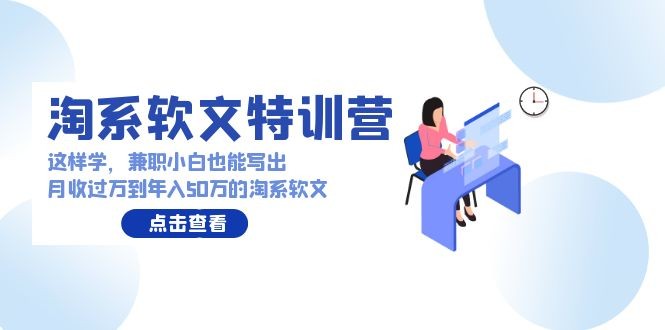 淘系软文特训营：这样学，兼职小白也能写出月收过万到年入50万的淘系软文 ...