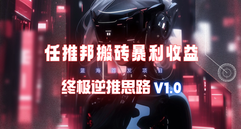 【限时蓝海项目】任推邦搬砖暴利吃收益_终极逆推思路V1.0