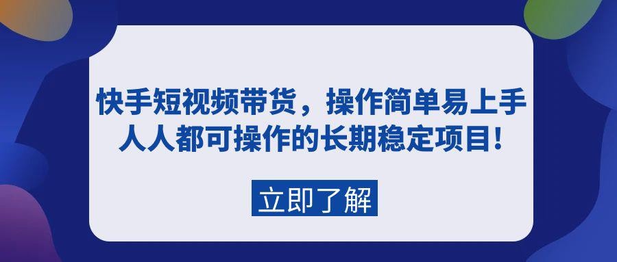 快手短视频带货，新人操作简单易上手，普通人都可操作的长期稳定项目!