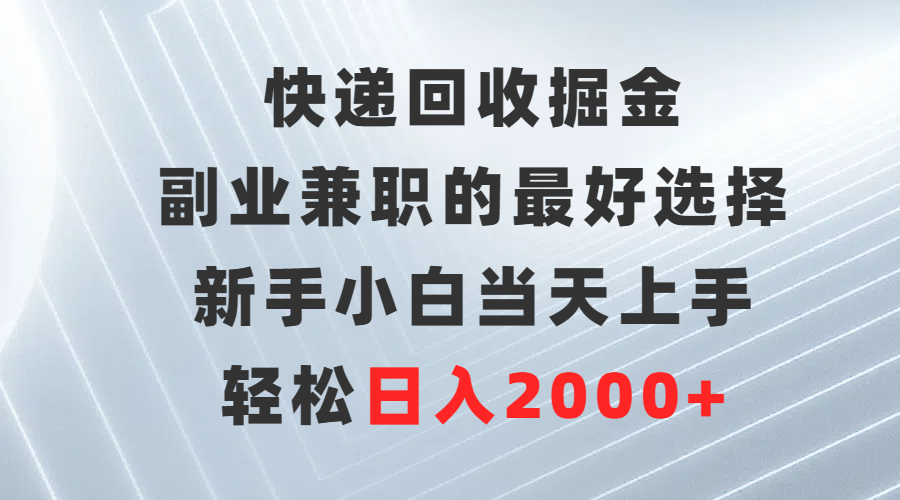 快递回收掘金，副业兼职的更好选择，新手小白当天上手，轻松日入2000+