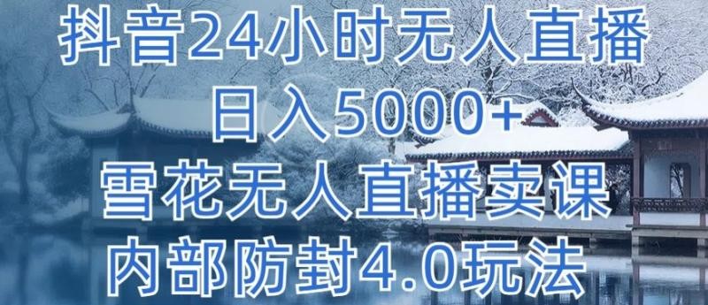 抖音24小时无人直播 单日转5000+，雪花无人直播卖课，内部防封4.0玩法【揭秘】 ...