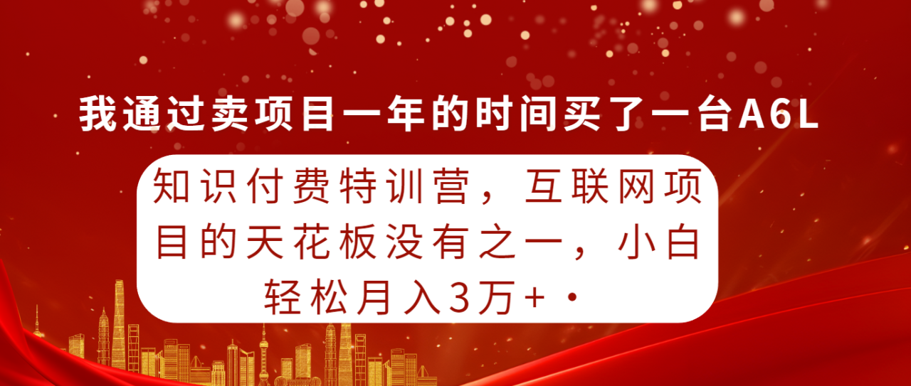 知识付费特训课，互联网项目的天花板没有之一，小白轻轻松松月入30000+