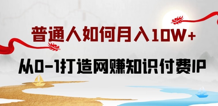 普通人如何打造知识付费IP月入10W+，从0-1打造网赚知识付费IP，小白喂饭级教程【揭秘】 ...