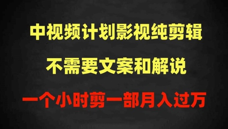 影视纯剪辑中视频计划，不需要文案和解说，1个小时剪1部，100%过原创月入过万【揭秘】 ...