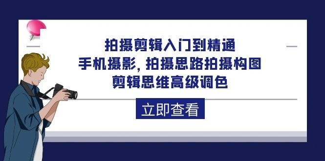 拍摄剪辑课程：从入门到精通，手机摄影 拍摄思路拍摄构图 剪辑思维高级调色-92节 ...