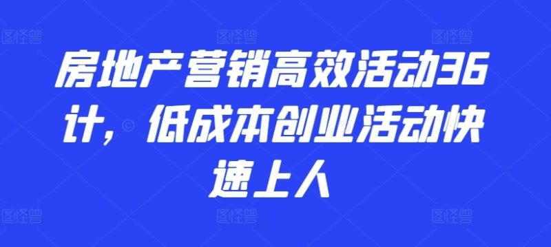 2024房地产营销高效活动36计，​低成本创业活动快速上人