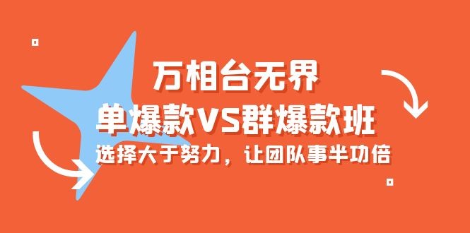 炫酷万相台无界-单爆款VS群爆款班：选择大于努力，让团队事半功倍（16节课） ...