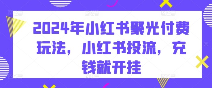 《2024小红书投流：聚光付费攻略，解锁流量变现新姿势》